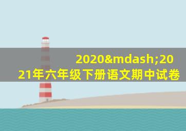 2020—2021年六年级下册语文期中试卷