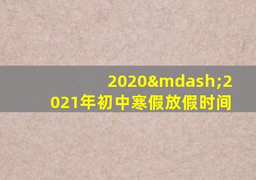 2020—2021年初中寒假放假时间