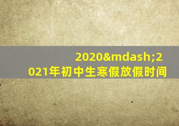 2020—2021年初中生寒假放假时间