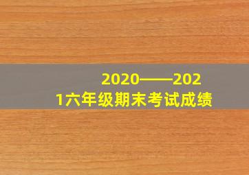 2020――2021六年级期末考试成绩