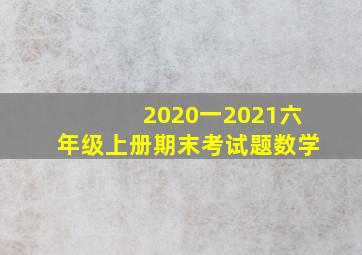 2020一2021六年级上册期末考试题数学