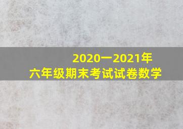 2020一2021年六年级期末考试试卷数学