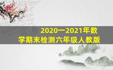 2020一2021年数学期末检测六年级人教版