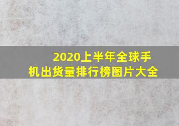 2020上半年全球手机出货量排行榜图片大全