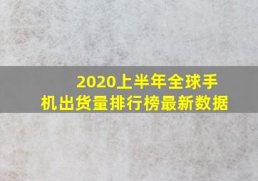 2020上半年全球手机出货量排行榜最新数据