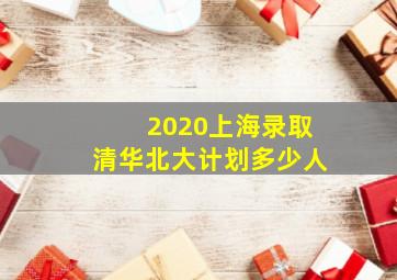 2020上海录取清华北大计划多少人