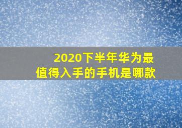 2020下半年华为最值得入手的手机是哪款