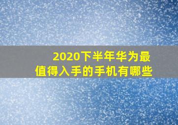 2020下半年华为最值得入手的手机有哪些