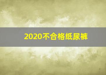 2020不合格纸尿裤