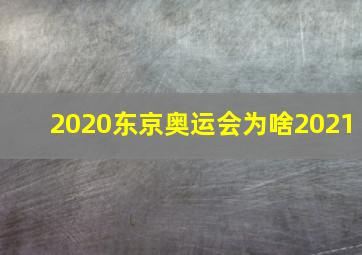 2020东京奥运会为啥2021