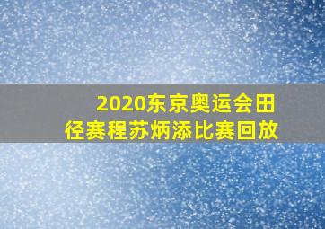 2020东京奥运会田径赛程苏炳添比赛回放