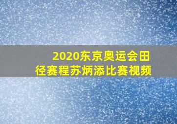 2020东京奥运会田径赛程苏炳添比赛视频