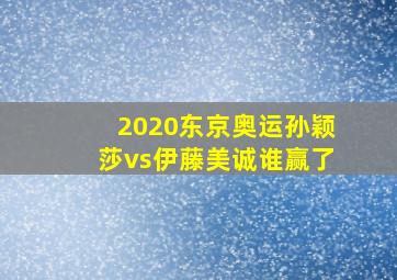 2020东京奥运孙颖莎vs伊藤美诚谁赢了