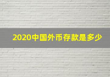 2020中国外币存款是多少