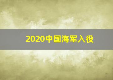 2020中国海军入役