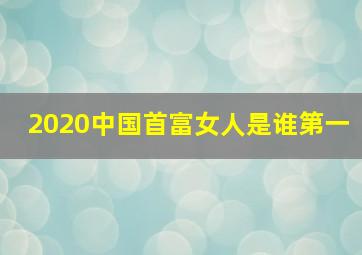 2020中国首富女人是谁第一