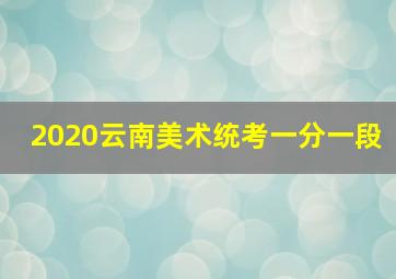 2020云南美术统考一分一段