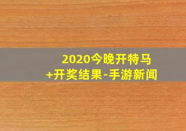 2020今晚开特马+开奖结果-手游新闻