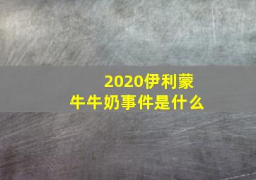 2020伊利蒙牛牛奶事件是什么