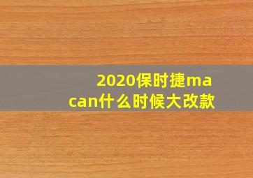 2020保时捷macan什么时候大改款