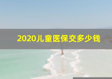 2020儿童医保交多少钱