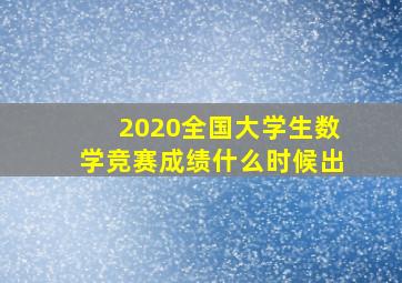 2020全国大学生数学竞赛成绩什么时候出