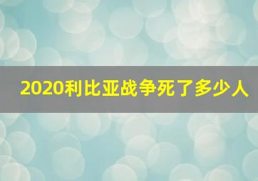 2020利比亚战争死了多少人