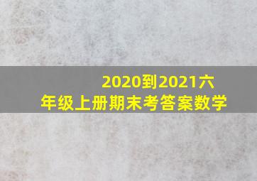 2020到2021六年级上册期末考答案数学