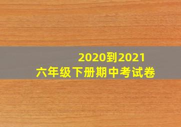 2020到2021六年级下册期中考试卷