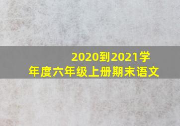 2020到2021学年度六年级上册期末语文