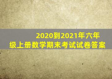 2020到2021年六年级上册数学期末考试试卷答案