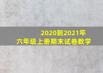 2020到2021年六年级上册期末试卷数学