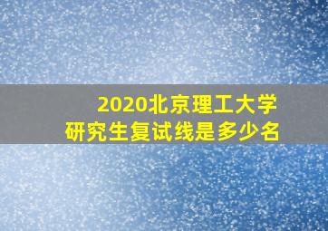 2020北京理工大学研究生复试线是多少名