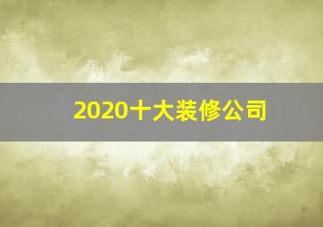 2020十大装修公司