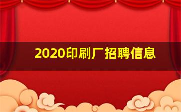 2020印刷厂招聘信息