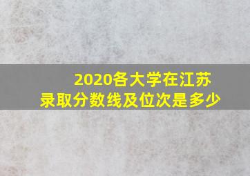 2020各大学在江苏录取分数线及位次是多少