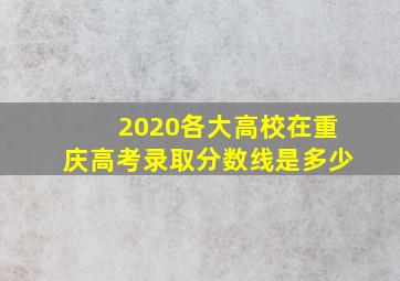 2020各大高校在重庆高考录取分数线是多少