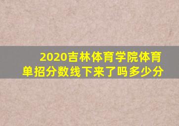 2020吉林体育学院体育单招分数线下来了吗多少分