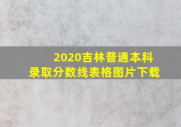 2020吉林普通本科录取分数线表格图片下载