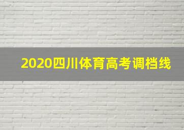 2020四川体育高考调档线