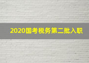 2020国考税务第二批入职