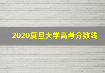 2020复旦大学高考分数线