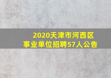 2020天津市河西区事业单位招聘57人公告