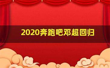 2020奔跑吧邓超回归