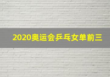 2020奥运会乒乓女单前三