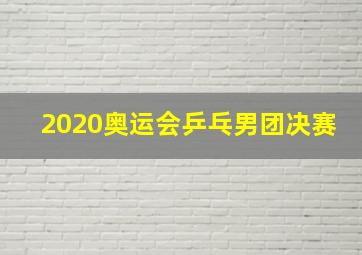 2020奥运会乒乓男团决赛