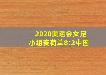 2020奥运会女足小组赛荷兰8:2中国