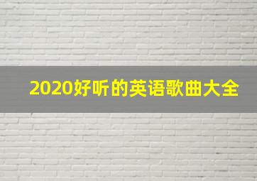 2020好听的英语歌曲大全