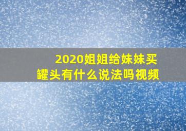 2020姐姐给妹妹买罐头有什么说法吗视频