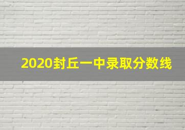 2020封丘一中录取分数线